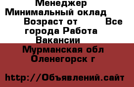 Менеджер › Минимальный оклад ­ 8 000 › Возраст от ­ 18 - Все города Работа » Вакансии   . Мурманская обл.,Оленегорск г.